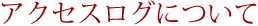 アクセスログについて