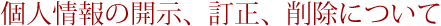 個人情報の開示、訂正、削除について