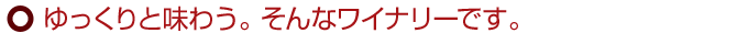 ゆっくりと味わう。そんなワイナリーです。